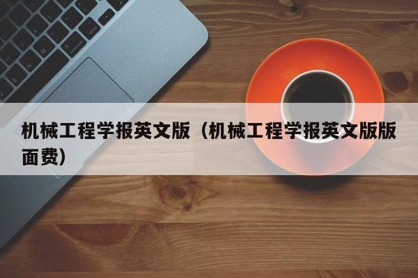 机械工程学报英文版（机械工程学报英文版版面费）