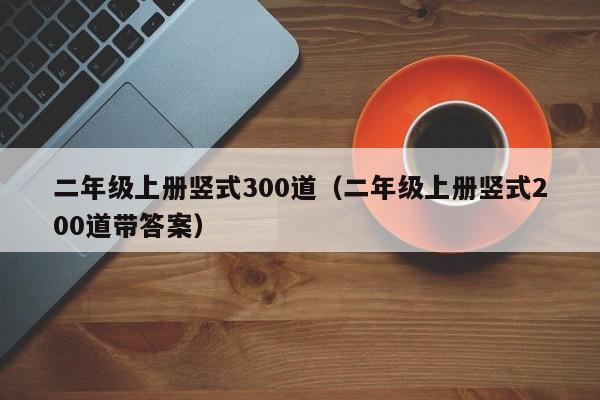 二年级上册竖式300道（二年级上册竖式200道带答案）