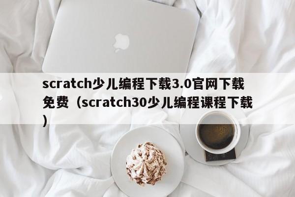 scratch少儿编程下载3.0官网下载免费（scratch30少儿编程课程下载）