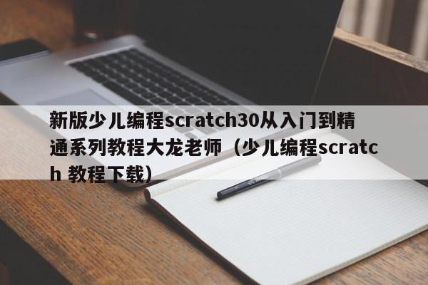 新版少儿编程scratch30从入门到精通系列教程大龙老师（少儿编程scratch 教程下载）