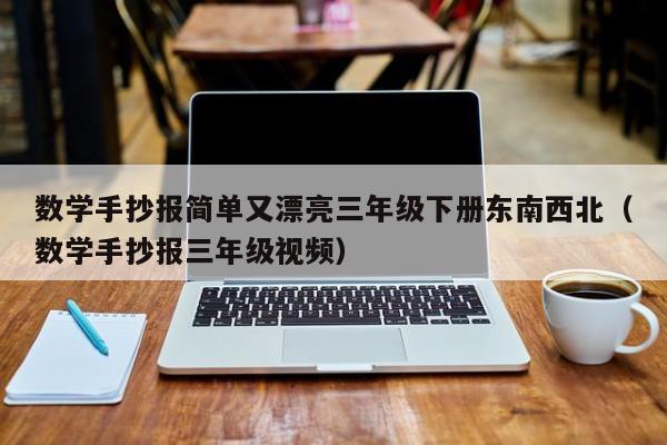 数学手抄报简单又漂亮三年级下册东南西北（数学手抄报三年级视频）