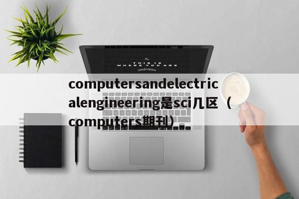 computersandelectricalengineering是sci几区（computers期刊）