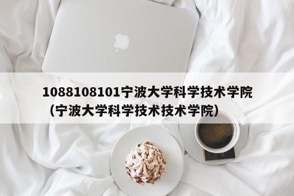 1088108101宁波大学科学技术学院（宁波大学科学技术技术学院）