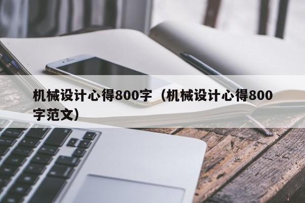 机械设计心得800字（机械设计心得800字范文）