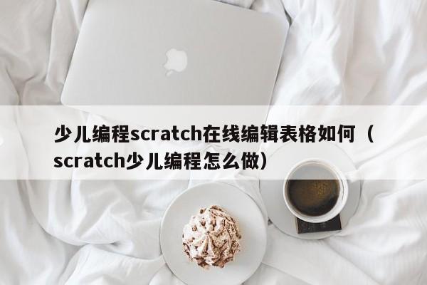 少儿编程scratch在线编辑表格如何（scratch少儿编程怎么做）