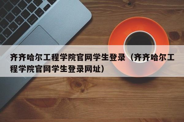 齐齐哈尔工程学院官网学生登录（齐齐哈尔工程学院官网学生登录网址）