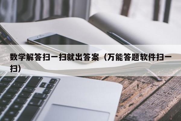 数学解答扫一扫就出答案（万能答题软件扫一扫）