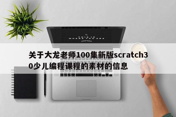 关于大龙老师100集新版scratch30少儿编程课程的素材的信息