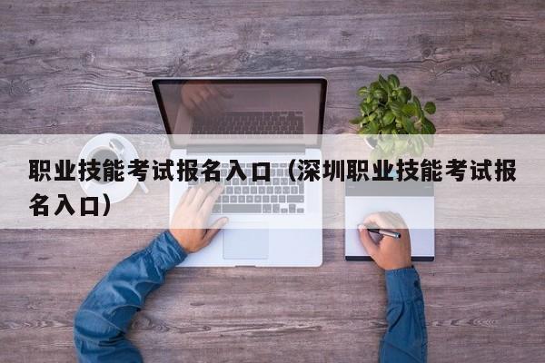 职业技能考试报名入口（深圳职业技能考试报名入口）