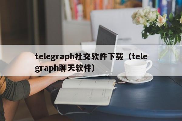 telegraph社交软件下载（telegraph聊天软件）