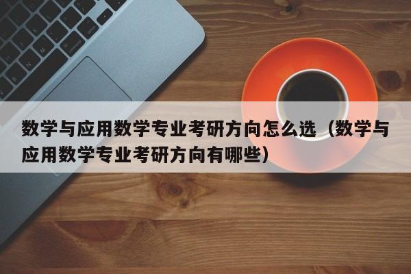 数学与应用数学专业考研方向怎么选（数学与应用数学专业考研方向有哪些）