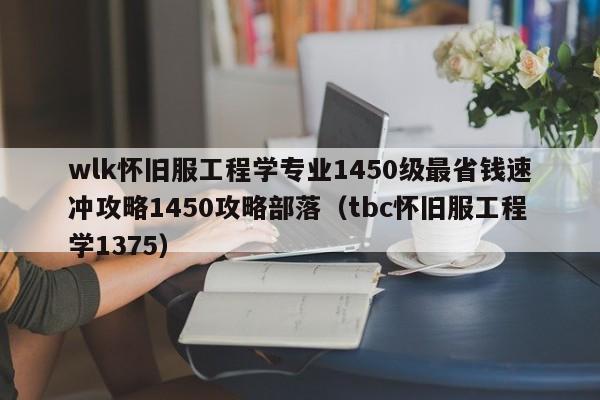 wlk怀旧服工程学专业1450级最省钱速冲攻略1450攻略部落（tbc怀旧服工程学1375）