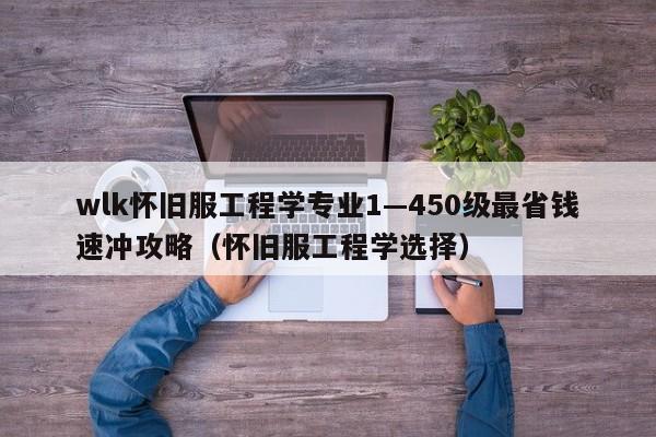 wlk怀旧服工程学专业1—450级最省钱速冲攻略（怀旧服工程学选择）