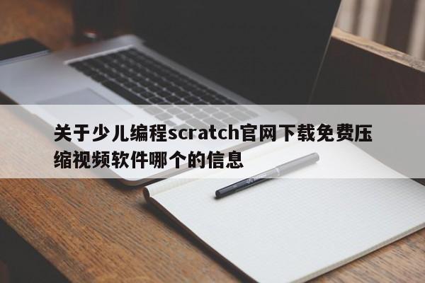 关于少儿编程scratch官网下载免费压缩视频软件哪个的信息