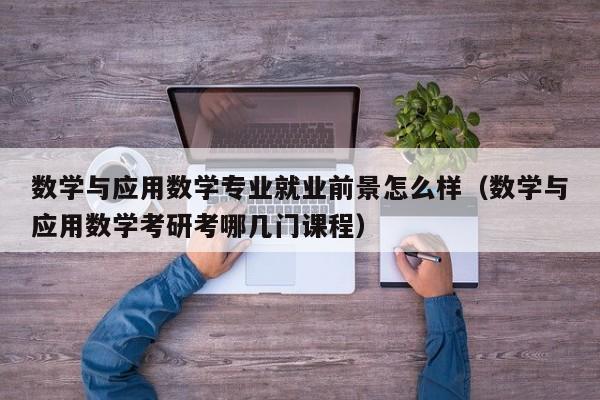 数学与应用数学专业就业前景怎么样（数学与应用数学考研考哪几门课程）