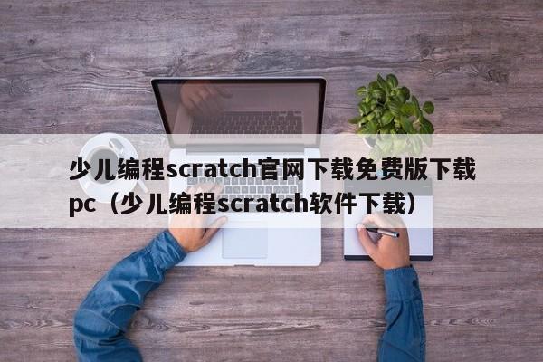 少儿编程scratch官网下载免费版下载pc（少儿编程scratch软件下载）