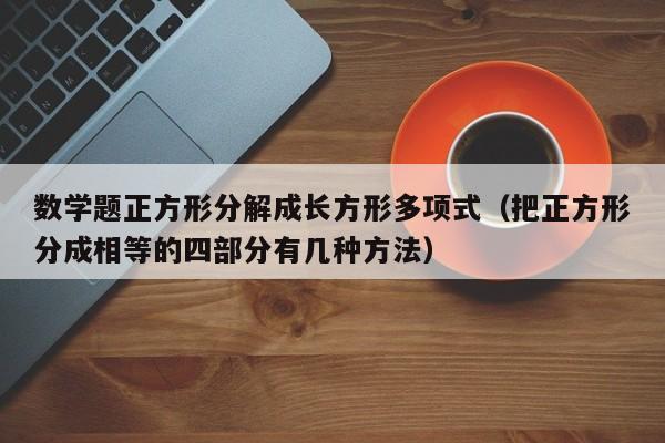 数学题正方形分解成长方形多项式（把正方形分成相等的四部分有几种方法）