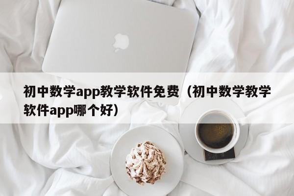 初中数学app教学软件免费（初中数学教学软件app哪个好）