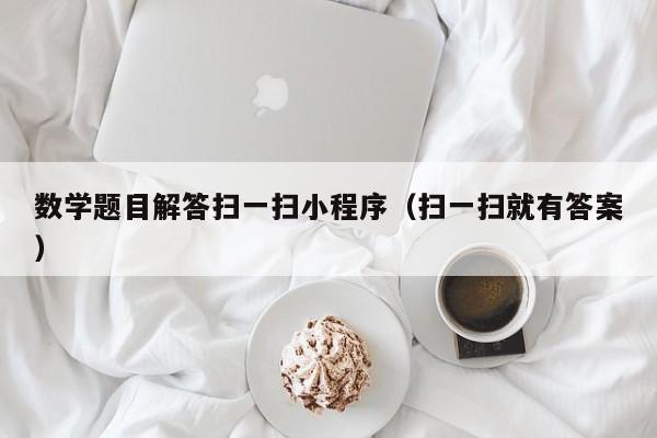 数学题目解答扫一扫小程序（扫一扫就有答案）