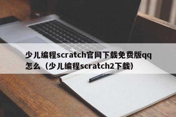 少儿编程scratch官网下载免费版qq怎么（少儿编程scratch2下载）