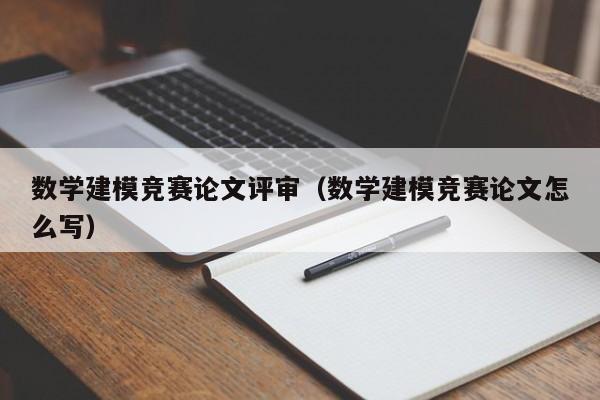 数学建模竞赛论文评审（数学建模竞赛论文怎么写）