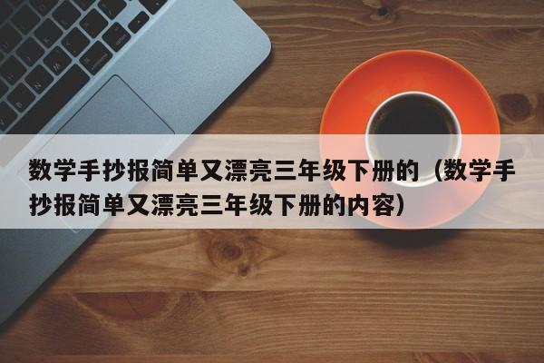 数学手抄报简单又漂亮三年级下册的（数学手抄报简单又漂亮三年级下册的内容）