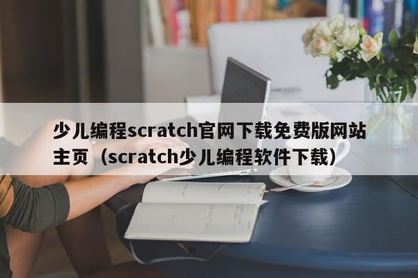 少儿编程scratch官网下载免费版网站主页（scratch少儿编程软件下载）