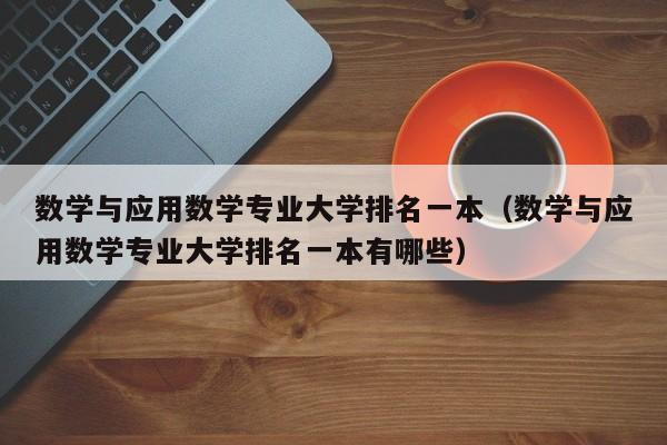 数学与应用数学专业大学排名一本（数学与应用数学专业大学排名一本有哪些）