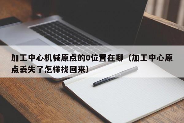 加工中心机械原点的0位置在哪（加工中心原点丢失了怎样找回来）