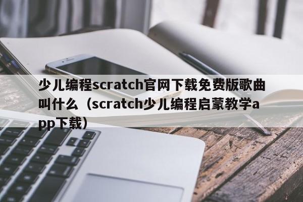 少儿编程scratch官网下载免费版歌曲叫什么（scratch少儿编程启蒙教学app下载）