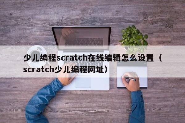 少儿编程scratch在线编辑怎么设置（scratch少儿编程网址）