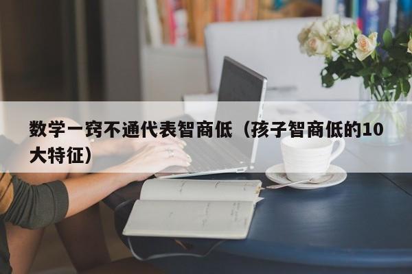 数学一窍不通代表智商低（孩子智商低的10大特征）