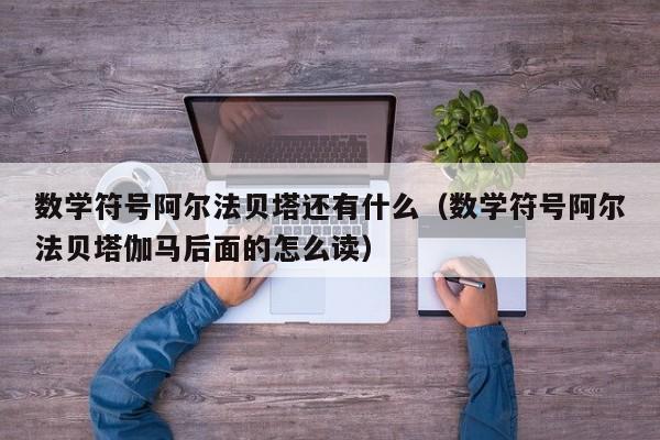 数学符号阿尔法贝塔还有什么（数学符号阿尔法贝塔伽马后面的怎么读）