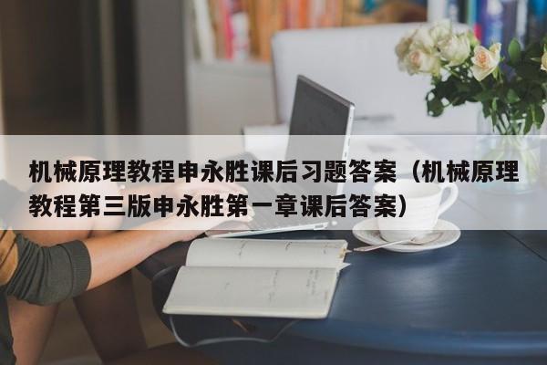 机械原理教程申永胜课后习题答案（机械原理教程第三版申永胜第一章课后答案）