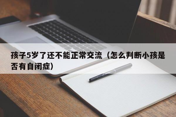 孩子5岁了还不能正常交流（怎么判断小孩是否有自闭症）