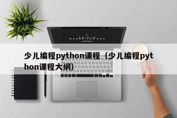 少儿编程python课程（少儿编程python课程大纲）