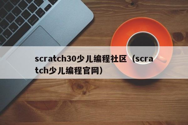 scratch30少儿编程社区（scratch少儿编程官网）