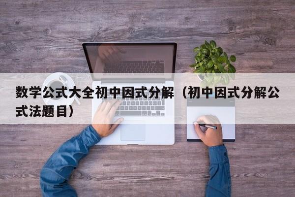 数学公式大全初中因式分解（初中因式分解公式法题目）