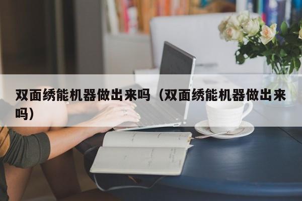 双面绣能机器做出来吗（双面绣能机器做出来吗）