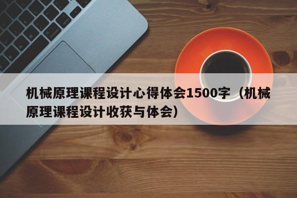 机械原理课程设计心得体会1500字（机械原理课程设计收获与体会）