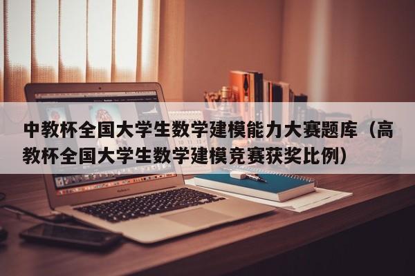 中教杯全国大学生数学建模能力大赛题库（高教杯全国大学生数学建模竞赛获奖比例）