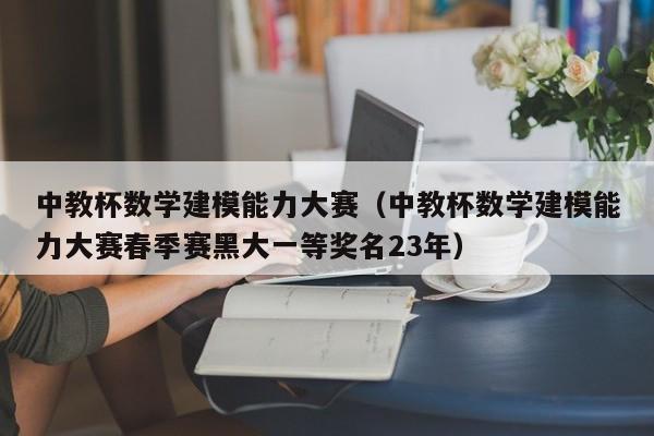 中教杯数学建模能力大赛（中教杯数学建模能力大赛春季赛黑大一等奖名23年）