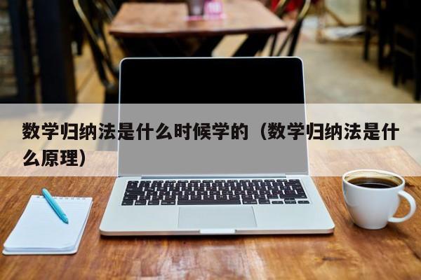 数学归纳法是什么时候学的（数学归纳法是什么原理）