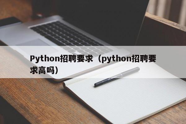 Python招聘要求（python招聘要求高吗）