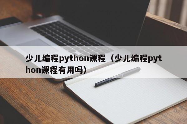 少儿编程python课程（少儿编程python课程有用吗）