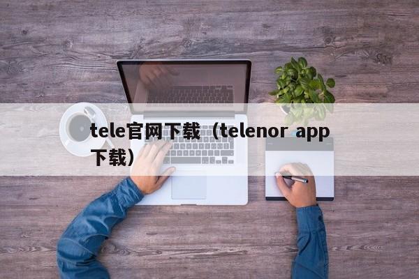 tele官网下载（telenor app下载）