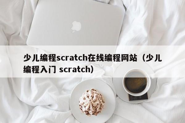 少儿编程scratch在线编程网站（少儿编程入门 scratch）