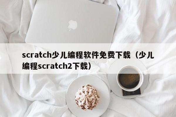 scratch少儿编程软件免费下载（少儿编程scratch2下载）