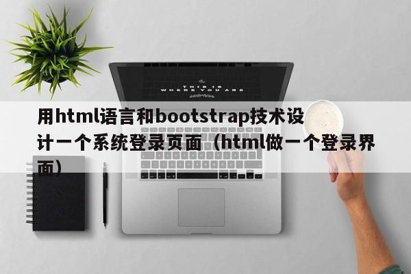 用html语言和bootstrap技术设计一个系统登录页面（html做一个登录界面）