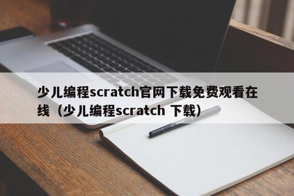 少儿编程scratch官网下载免费观看在线（少儿编程scratch 下载）